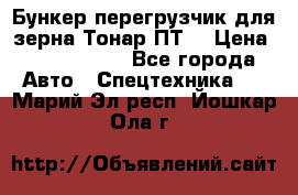 Бункер-перегрузчик для зерна Тонар ПТ5 › Цена ­ 2 040 000 - Все города Авто » Спецтехника   . Марий Эл респ.,Йошкар-Ола г.